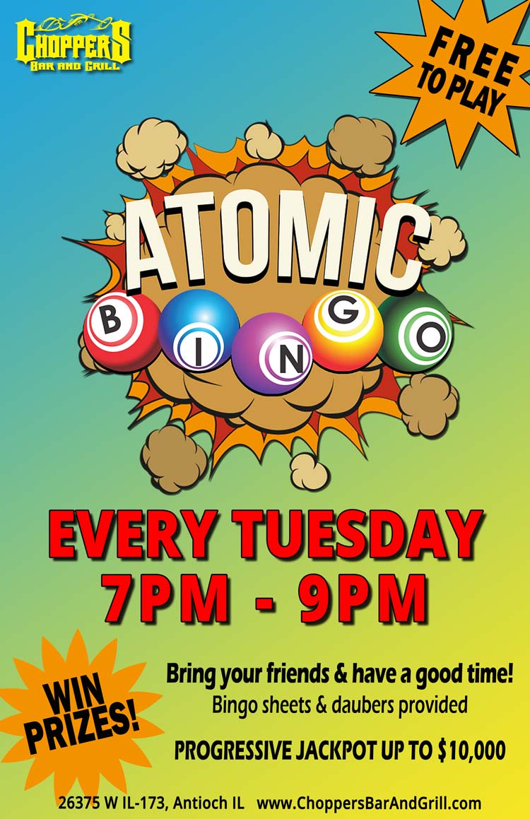 B-I-N-G-O!!! Yep! We are playing atomic bingo every Tuesday night at Choppers. It is FREE to play and you can win prizes. There is also a progressive pot up to $10,000.
You don’t want to miss next week! Bingo sheets and daubers provided. You just show up with your friends and have fun! Look on our Facebook page to see pics of the winners from the first night. B-I-N-G-O!!! Yep! We are playing atomic bingo every Tuesday night at Choppers. It is FREE to play and you can win prizes. There is also a progressive pot up to $10,000.
You don’t want to miss next week! Bingo sheets and daubers provided. You just show up with your friends and have fun! Look on our Facebook page to see pics of the winners from the first night.