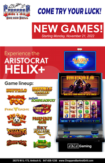 Video Gaming at Choppers Bar and Grill. Daily Food and Drink Specials. Come in and try your luck. We have new games starting Monday, November 21st. Video Gaming at Choppers Bar and Grill. Daily Food and Drink Specials. Come in and try your luck. We have new games starting Monday, November 21st.