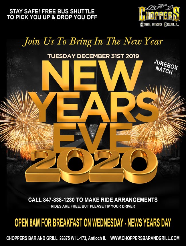 Join Us to Bring in the New Year! Be Safe and Don’t Drive! Choppers bus will be running to pick you up and drop you off! Call 847-838-1230 to make arrangements. Jukebox Match All Night Long! Open 8AM on New Years Day for Breakfast. Happy New Years from Bill, Sharon, & the entire Choppers Staff!
Happy New Years from Bill, Sharon, & the entire Choppers Staff! Join Us to Bring in the New Year! Be Safe and Don’t Drive! Choppers bus will be running to pick you up and drop you off! Call 847-838-1230 to make arrangements. Jukebox Match All Night Long! Open 8AM on New Years Day for Breakfast. Happy New Years from Bill, Sharon, & the entire Choppers Staff!