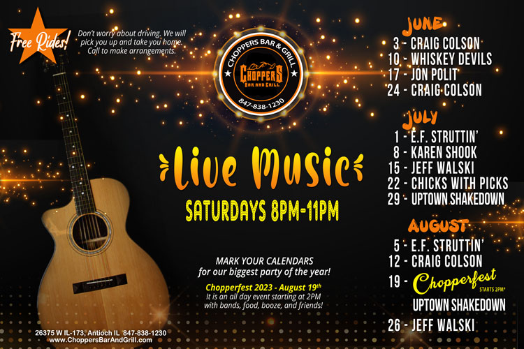 Join us Saturday nights for Live Music 8PM to 11PM. We have a fantastic lineup of musicians coming up!
FREE RIDES! We will pick you up and take you home! Call to make arrangements.
Drink Specials - $4 Jager or Cherry Bombs
June 3 - Craig Colson
June 10 - Whiskey Devils
June 17 - Jon Polit
June 24 - Craig Colson
July 1 - E.F. Struttin'
July 8 - Karen Shook
July 15 - Jeff Walski
July 22 - Chicks with Picks
July 29 - Uptown Shakedown
August 5 - E.F. Struttin'
August 12 - Craig Colson
August 19 - CHOPPERFEST *2PM - Uptown Shakedown
August 26 - Jeff Walski Join us Saturday nights for Live Music 8PM to 11PM. We have a fantastic lineup of musicians coming up!
FREE RIDES! We will pick you up and take you home! Call to make arrangements.
Drink Specials - $4 Jager or Cherry Bombs
June 3 - Craig Colson
June 10 - Whiskey Devils
June 17 - Jon Polit
June 24 - Craig Colson
July 1 - E.F. Struttin'
July 8 - Karen Shook
July 15 - Jeff Walski
July 22 - Chicks with Picks
July 29 - Uptown Shakedown
August 5 - E.F. Struttin'
August 12 - Craig Colson
August 19 - CHOPPERFEST *2PM - Uptown Shakedown
August 26 - Jeff Walski