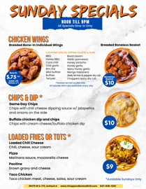 SUNDAY SPECIALS
Noon till 9PM
All Specials Dine-In Only
CHICKEN WINGS
Breaded Bone-In Individual Wings $.75 each limit 25
Breaded Boneless Basket $10
All sauces and rubs available every day.
BBQ
Honey BBQ
Coco chili
Chili garlic
Rim fire
Mild buffalo
Buffalo
Teriyaki
Boom boom
Garlic parmesan
Honey sriracha
Honey garlic
Spicy honey garlic
Mango habanero
Zesty lemon & pepper dry rub
Choppers spicy dry rub
CHIPS & DIP $10 *
Game Day Chips
Chips with chili cheese dipping sauce w/ jalapeños and onions on the side
Buffalo chicken dip and chips*
Chips with cream cheese/buffalo chicken dip
LOADED FRIES OR TOTS $9 *
Loaded Chili Cheese
Chili, cheese, sour cream
Pizza
Marinara sauce, mozzarella cheese
Poutine
Brown gravy and cheese
Taco Chicken
Taco chicken meat, cheese, sour cream
*Available Sundays Only SUNDAY SPECIALS
Noon till 9PM
All Specials Dine-In Only
CHICKEN WINGS
Breaded Bone-In Individual Wings $.75 each limit 25
Breaded Boneless Basket $10
All sauces and rubs available every day.
BBQ
Honey BBQ
Coco chili
Chili garlic
Rim fire
Mild buffalo
Buffalo
Teriyaki
Boom boom
Garlic parmesan
Honey sriracha
Honey garlic
Spicy honey garlic
Mango habanero
Zesty lemon & pepper dry rub
Choppers spicy dry rub
CHIPS & DIP $10 *
Game Day Chips
Chips with chili cheese dipping sauce w/ jalapeños and onions on the side
Buffalo chicken dip and chips*
Chips with cream cheese/buffalo chicken dip
LOADED FRIES OR TOTS $9 *
Loaded Chili Cheese
Chili, cheese, sour cream
Pizza
Marinara sauce, mozzarella cheese
Poutine
Brown gravy and cheese
Taco Chicken
Taco chicken meat, cheese, sour cream
*Available Sundays Only